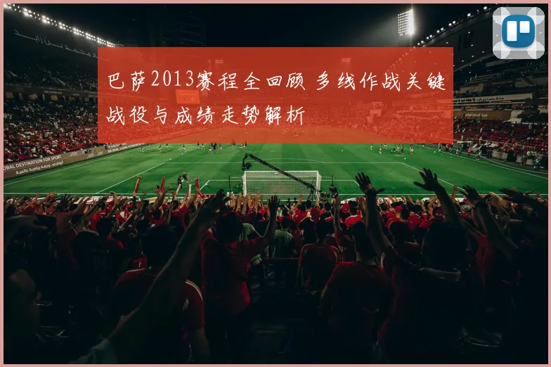 巴萨2013赛程全回顾 多线作战关键战役与成绩走势解析