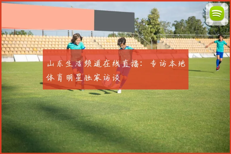 山东生活频道在线直播：专访本地体育明星独家访谈