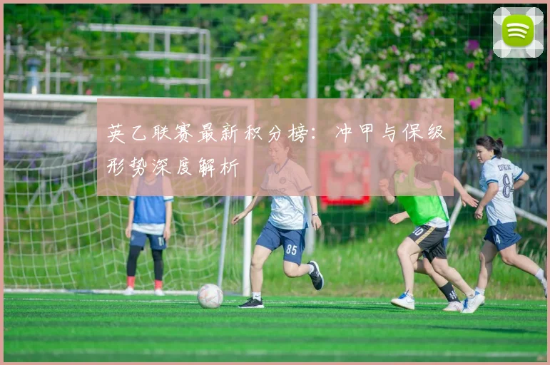 英乙联赛最新积分榜：冲甲与保级形势深度解析