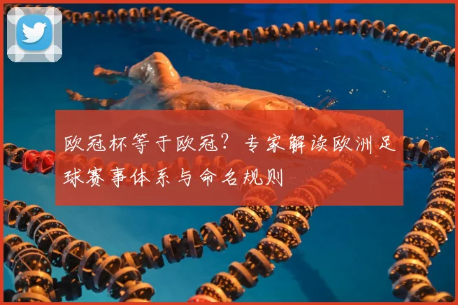 欧冠杯等于欧冠？专家解读欧洲足球赛事体系与命名规则